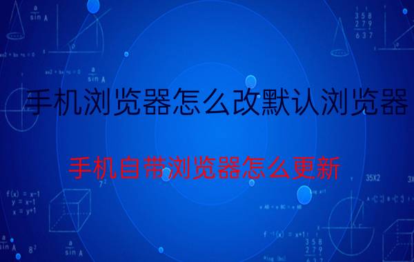 手机浏览器怎么改默认浏览器 手机自带浏览器怎么更新？